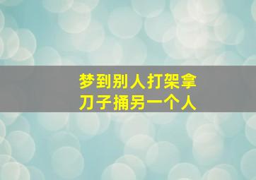 梦到别人打架拿刀子捅另一个人