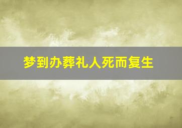 梦到办葬礼人死而复生