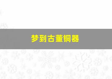 梦到古董铜器