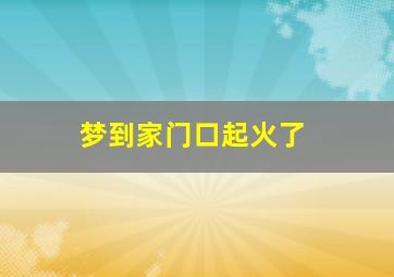 梦到家门口起火了