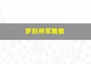 梦到将军雕像