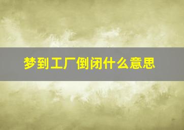 梦到工厂倒闭什么意思