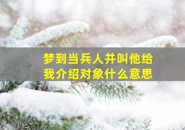 梦到当兵人并叫他给我介绍对象什么意思