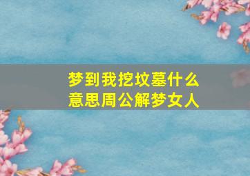 梦到我挖坟墓什么意思周公解梦女人