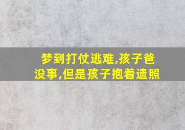 梦到打仗逃难,孩子爸没事,但是孩子抱着遗照