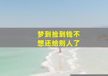 梦到捡到钱不想还给别人了