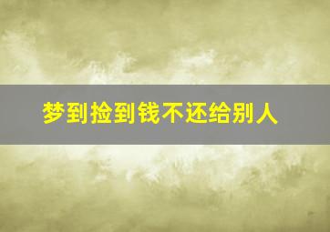 梦到捡到钱不还给别人