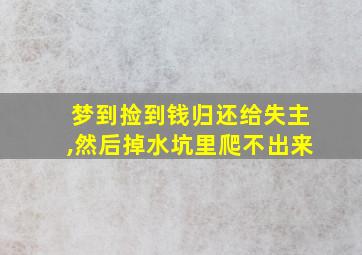 梦到捡到钱归还给失主,然后掉水坑里爬不出来