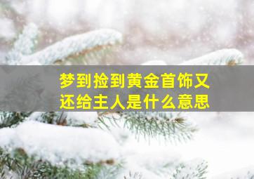 梦到捡到黄金首饰又还给主人是什么意思