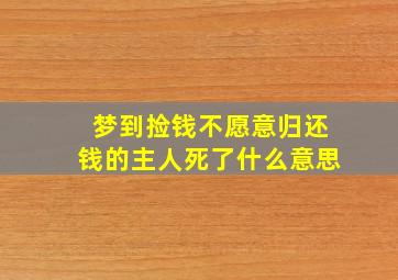 梦到捡钱不愿意归还钱的主人死了什么意思