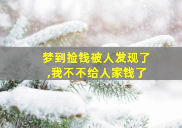 梦到捡钱被人发现了,我不不给人家钱了