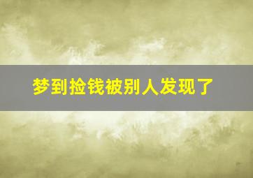 梦到捡钱被别人发现了