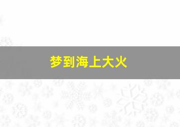 梦到海上大火