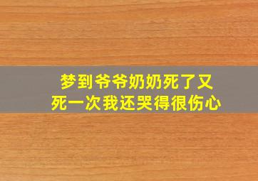 梦到爷爷奶奶死了又死一次我还哭得很伤心