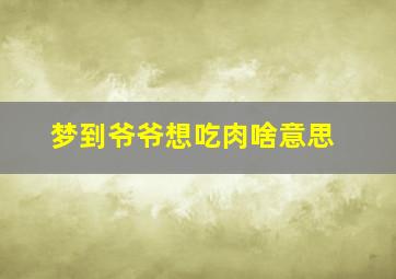 梦到爷爷想吃肉啥意思