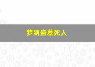 梦到盗墓死人