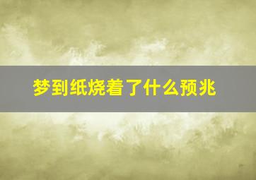 梦到纸烧着了什么预兆