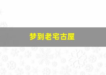 梦到老宅古屋