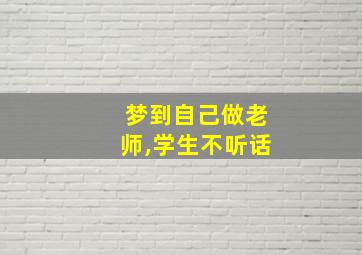 梦到自己做老师,学生不听话