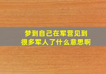 梦到自己在军营见到很多军人了什么意思啊