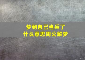 梦到自己当兵了什么意思周公解梦