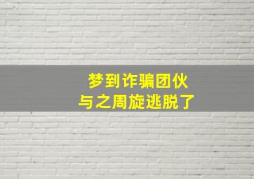 梦到诈骗团伙与之周旋逃脱了