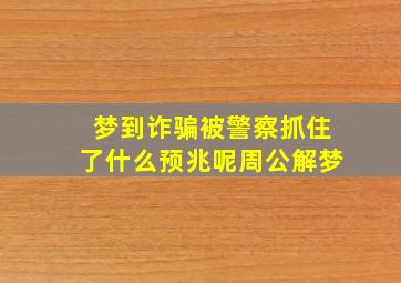 梦到诈骗被警察抓住了什么预兆呢周公解梦