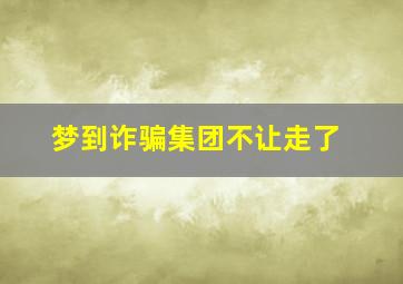 梦到诈骗集团不让走了