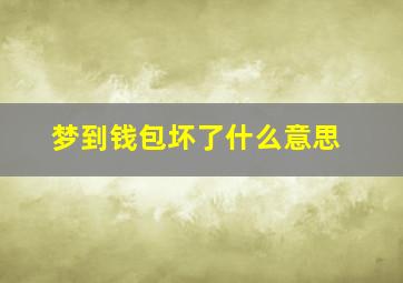 梦到钱包坏了什么意思