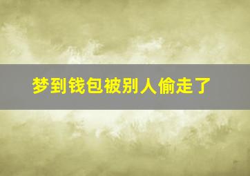 梦到钱包被别人偷走了