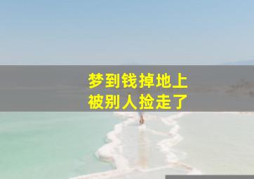 梦到钱掉地上被别人捡走了