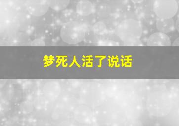 梦死人活了说话