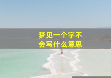 梦见一个字不会写什么意思