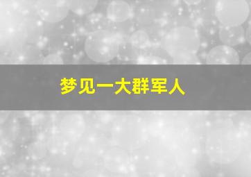 梦见一大群军人