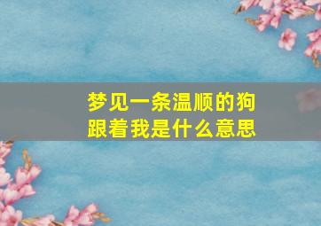 梦见一条温顺的狗跟着我是什么意思