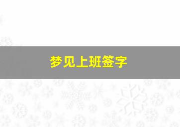 梦见上班签字