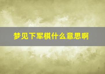 梦见下军棋什么意思啊