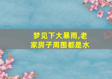 梦见下大暴雨,老家房子周围都是水