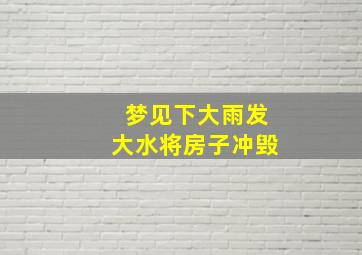 梦见下大雨发大水将房子冲毁