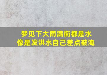 梦见下大雨满街都是水像是发洪水自己差点被淹