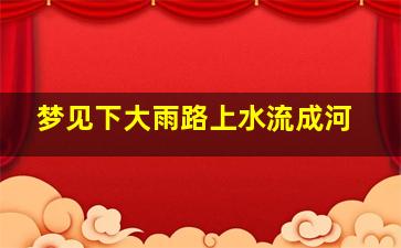 梦见下大雨路上水流成河