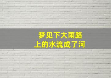 梦见下大雨路上的水流成了河