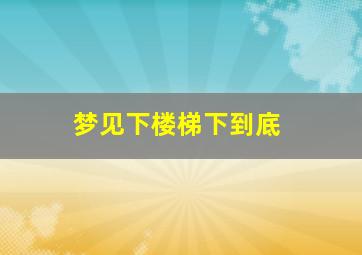 梦见下楼梯下到底