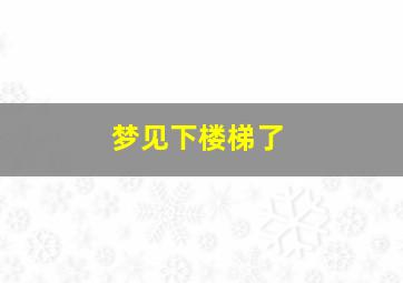 梦见下楼梯了