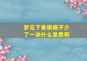 梦见下象棋棋子少了一块什么意思啊