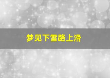 梦见下雪路上滑