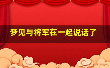 梦见与将军在一起说话了