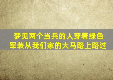 梦见两个当兵的人穿着绿色军装从我们家的大马路上路过