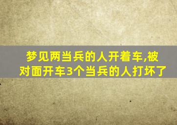 梦见两当兵的人开着车,被对面开车3个当兵的人打坏了