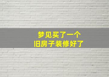 梦见买了一个旧房子装修好了